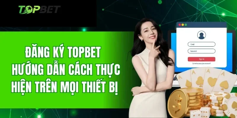 Các thao tác đăng ký Topbet chuẩn chỉ và chính xác